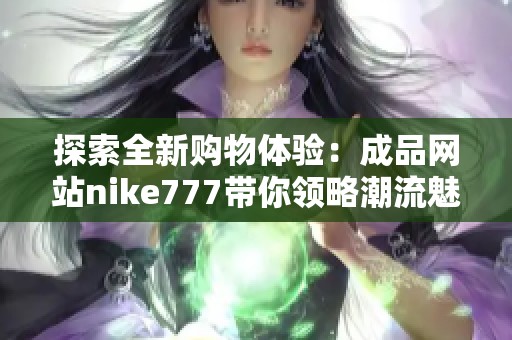 探索全新购物体验：成品网站nike777带你领略潮流魅力