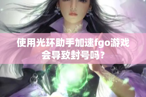 使用光环助手加速fgo游戏会导致封号吗？