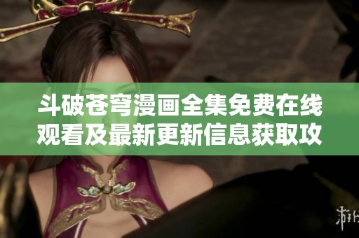 斗破苍穹漫画全集免费在线观看及最新更新信息获取攻略