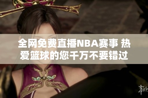 全网免费直播NBA赛事 热爱篮球的您千万不要错过