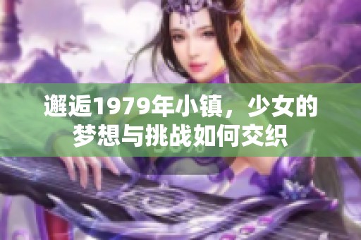 邂逅1979年小镇，少女的梦想与挑战如何交织
