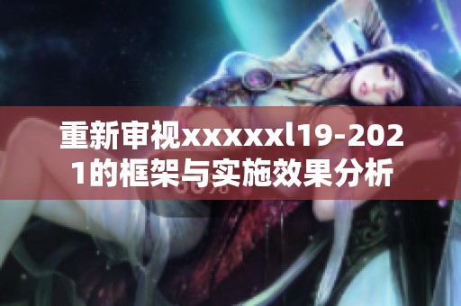 重新审视xxxxxl19-2021的框架与实施效果分析
