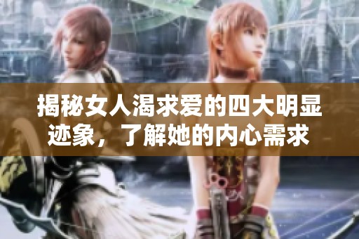 揭秘女人渴求爱的四大明显迹象，了解她的内心需求