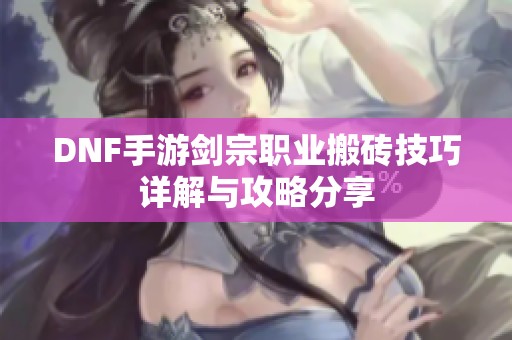DNF手游剑宗职业搬砖技巧详解与攻略分享