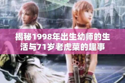 揭秘1998年出生幼师的生活与71岁老虎菜的趣事