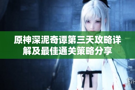 原神深泥奇谭第三天攻略详解及最佳通关策略分享