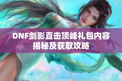DNF剑影直击顶峰礼包内容揭秘及获取攻略