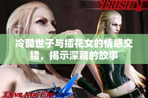 冷酷世子与插花女的情感交错，揭示深藏的故事