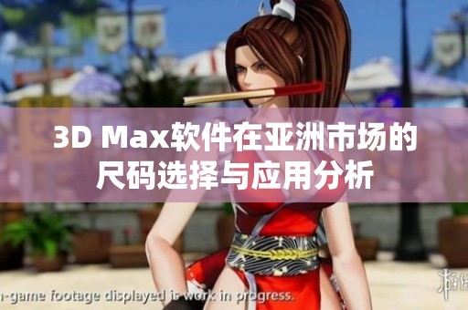 3D Max软件在亚洲市场的尺码选择与应用分析