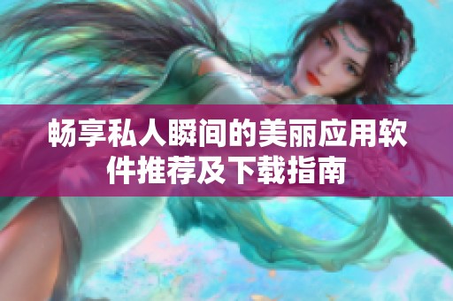 畅享私人瞬间的美丽应用软件推荐及下载指南