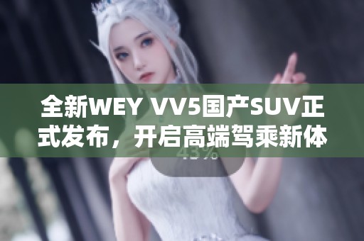 全新WEY VV5国产SUV正式发布，开启高端驾乘新体验