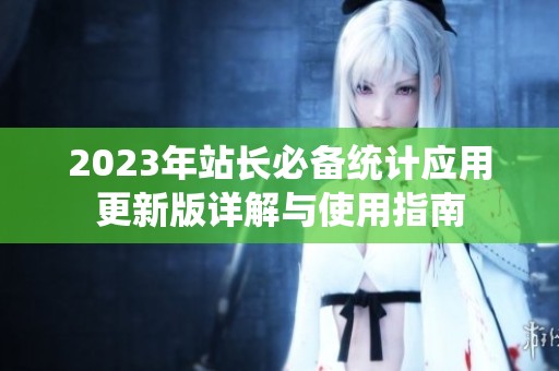 2023年站长必备统计应用更新版详解与使用指南