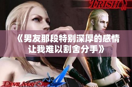 《男友那段特别深厚的感情让我难以割舍分手》