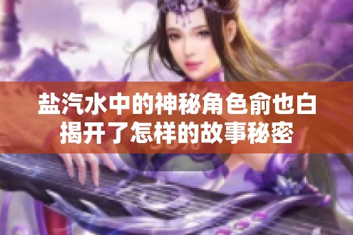 盐汽水中的神秘角色俞也白揭开了怎样的故事秘密
