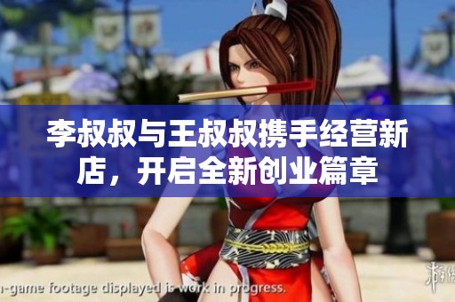 李叔叔与王叔叔携手经营新店，开启全新创业篇章