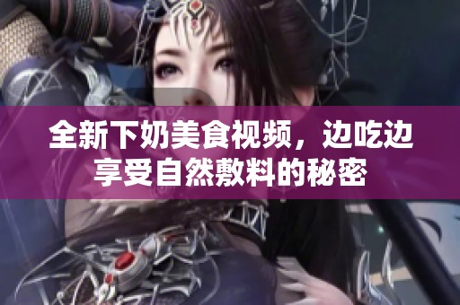 全新下奶美食视频，边吃边享受自然敷料的秘密