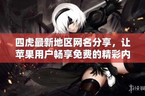 四虎最新地区网名分享，让苹果用户畅享免费的精彩内容