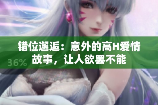 错位邂逅：意外的高H爱情故事，让人欲罢不能