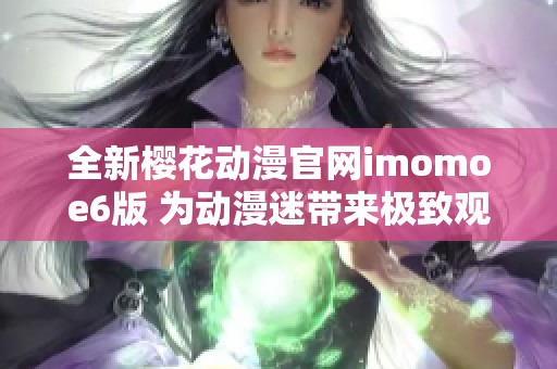 全新樱花动漫官网imomoe6版 为动漫迷带来极致观看体验