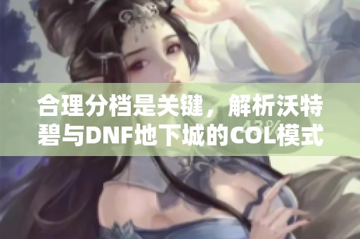 合理分档是关键，解析沃特碧与DNF地下城的COL模式