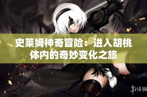 史莱姆神奇冒险：进入胡桃体内的奇妙变化之旅
