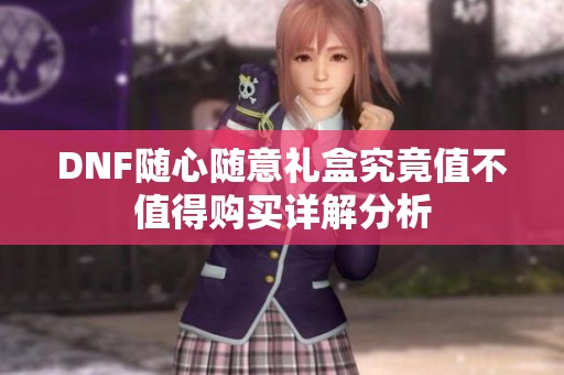 DNF随心随意礼盒究竟值不值得购买详解分析