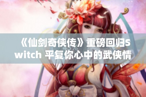 《仙剑奇侠传》重磅回归Switch 平复你心中的武侠情怀