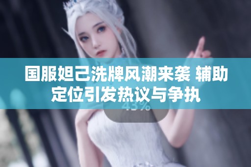 国服妲己洗牌风潮来袭 辅助定位引发热议与争执