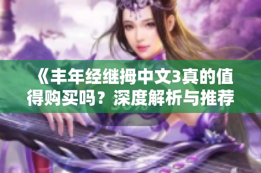 《丰年经继拇中文3真的值得购买吗？深度解析与推荐》