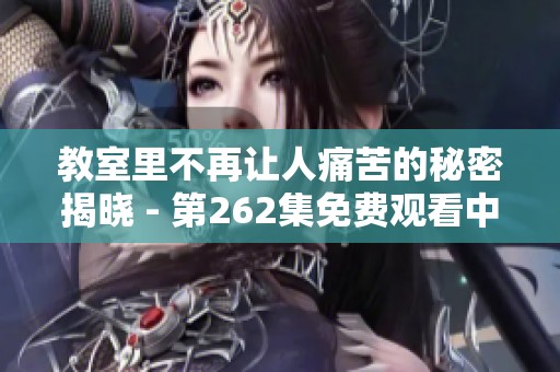 教室里不再让人痛苦的秘密揭晓 - 第262集免费观看中字视频