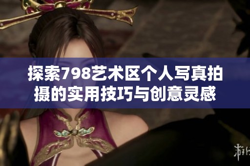探索798艺术区个人写真拍摄的实用技巧与创意灵感