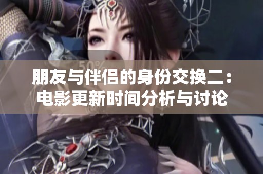朋友与伴侣的身份交换二：电影更新时间分析与讨论