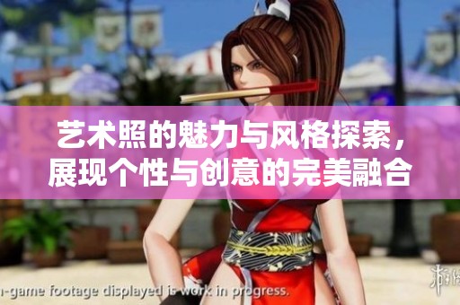艺术照的魅力与风格探索，展现个性与创意的完美融合