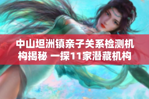 中山坦洲镇亲子关系检测机构揭秘 一探11家潜藏机构的秘密