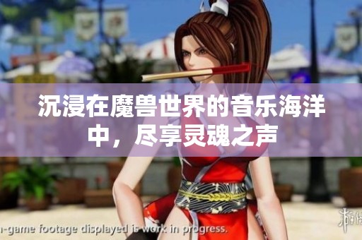 沉浸在魔兽世界的音乐海洋中，尽享灵魂之声