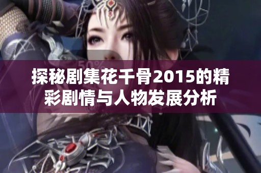 探秘剧集花千骨2015的精彩剧情与人物发展分析