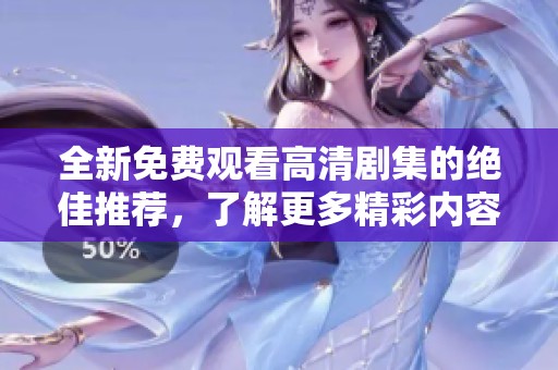 全新免费观看高清剧集的绝佳推荐，了解更多精彩内容！