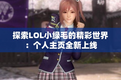 探索LOL小绿毛的精彩世界：个人主页全新上线