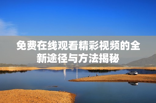 免费在线观看精彩视频的全新途径与方法揭秘