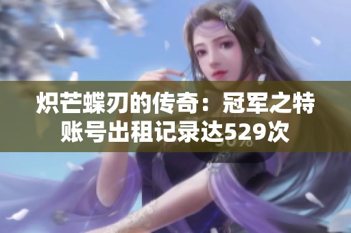 炽芒蝶刃的传奇：冠军之特账号出租记录达529次
