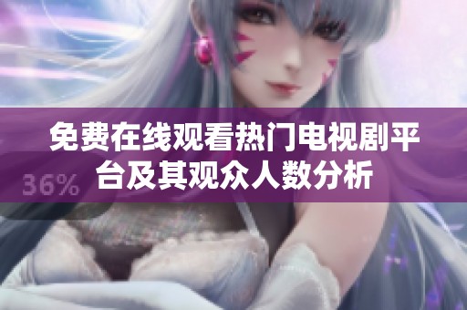 免费在线观看热门电视剧平台及其观众人数分析