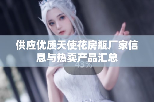 供应优质天使花房瓶厂家信息与热卖产品汇总