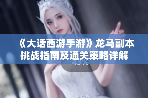 《大话西游手游》龙马副本挑战指南及通关策略详解