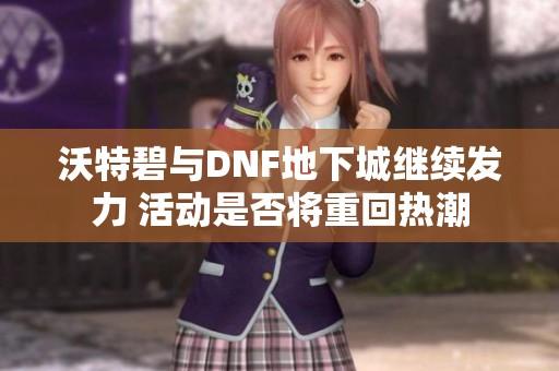 沃特碧与DNF地下城继续发力 活动是否将重回热潮