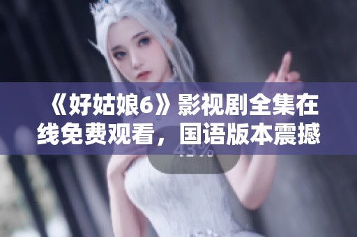 《好姑娘6》影视剧全集在线免费观看，国语版本震撼上线！