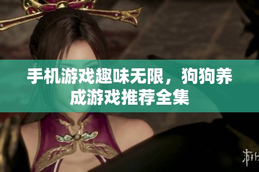 手机游戏趣味无限，狗狗养成游戏推荐全集