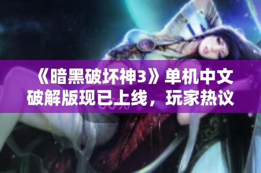 《暗黑破坏神3》单机中文破解版现已上线，玩家热议持续升温