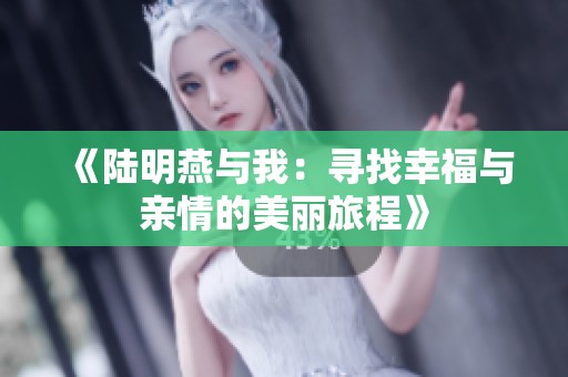 《陆明燕与我：寻找幸福与亲情的美丽旅程》