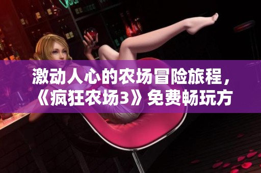 激动人心的农场冒险旅程，《疯狂农场3》免费畅玩方法揭秘