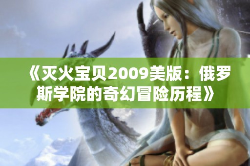 《灭火宝贝2009美版：俄罗斯学院的奇幻冒险历程》